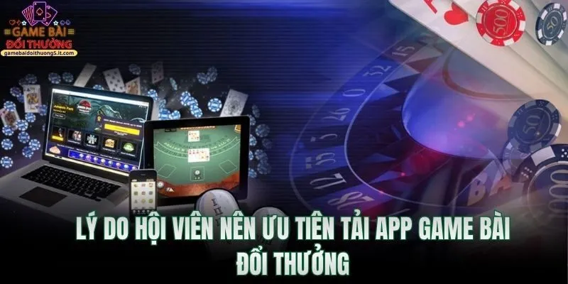 ly-do-hoi-vien-nen-uu-tien-tai-app-game-bai-doi-thuong